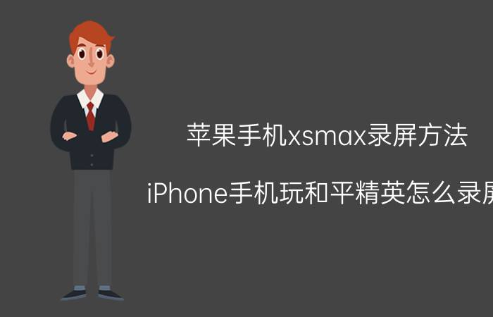 苹果手机xsmax录屏方法 iPhone手机玩和平精英怎么录屏？